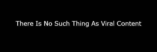 There Is No Such Thing As Viral Content