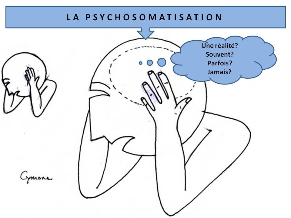 LA PSYCHOSOMATISATION. Une réalité ? Souvent ? Parfois ? Jamais ?
