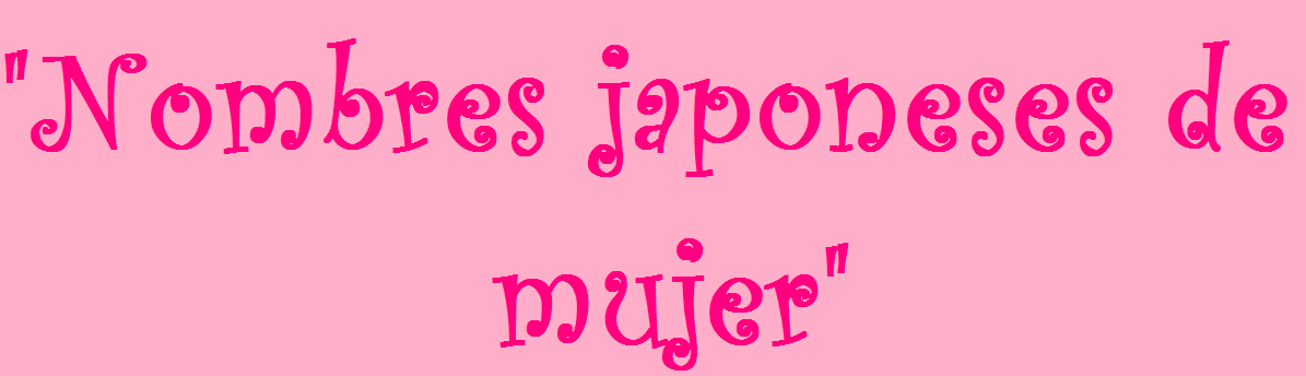 NOMBRES JAPONESES DE MUJER - OTAKUS NOMBRES JAPONESES DE MUJER - OTAKUS