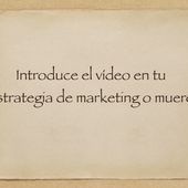 Introduce el vídeo en tu estrategia de marketing o muere - Emilio Márquez