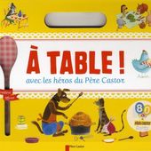 A table ! avec les héros du Père Castor. (Livre de recettes dès 3 ans)