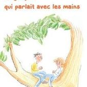 Le garçon qui parlait avec les mains. Sandrine BEAU et Gwenaëlle DOUMONT (Dès 8 ans)