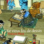 Le vieux fou de dessin. François PLACE - 2014 (Dès 9 ans)