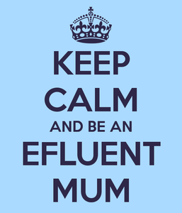 Keep calm and be an efluent mum
