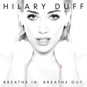 Hilary Duff : son nouvel album "Breathe In . Breathe Out ." sortira le 16 Juin 2015 !