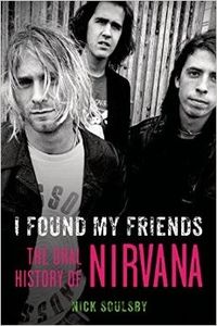 Livre : I Found My Friends : The Oral History Of Nirvana de Nick Soulsby (2015)