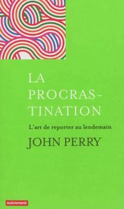 La procrastination : L'art de reporter au lendemain / John Perry