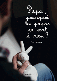 Je recommande vivement la lecture de ce livre "Papa, pourquoi les papas ça sert a rien?" d’Eric Landroy