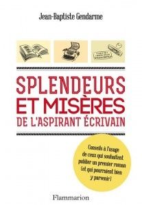 Splendeurs et misères de l'aspirant écrivain - Jean-Baptiste Gendarme