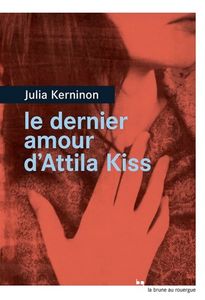 Le dernier amour d'Attila Kiss - Julia Kerninon