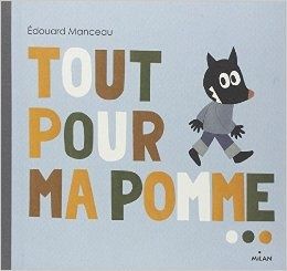 "Tout pour ma pomme" Edouard MANCEAU. Editions Milan Jeunesse, 2009.