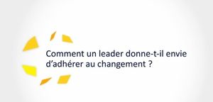 Vidéo (courte) : Comment un leader donne-t-il envie d’adhérer au changement ?