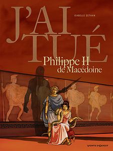 J'ai tué Philippe II de Macédoine : grandeur et décadence !