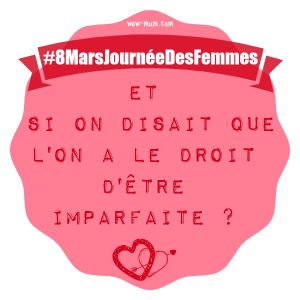 8 Mars 2015 : Journée de la Femme, et si on disait que l'on a le droit d'être imparfaite ?