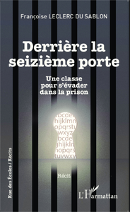Vient de paraître : « DERRIÈRE LA SEIZIÈME PORTE Une classe pour s’évader dans la prison » Récit de Françoise LECLERC DU SABLON