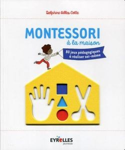 "Montessori à la maison - 80 jeux pédagogiques à réaliser soi-même", de Delphine Gilles Cotte (Editions Eyrolles)