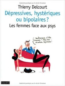 Dépressives, hystériques ou bipolaires ? Les femmes face aux psys (Thierry Delcourt)