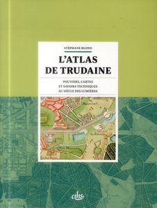 "L’Atlas de Trudaine. Pouvoirs, cartes et savoirs techniques au siècle des Lumières" de Stéphane Blond