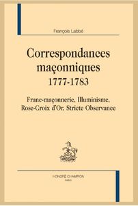 Sur « Correspondances maçonniques 1777-1783. Franc-maçonnerie, Illuminisme, Rose-Croix d’Or, Stricte Observance » de François Labbé