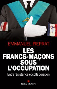 Sur "Les Francs-maçons sous l’Occupation. Entre résistance et collaboration" d’Emmanuel Pierrat, Albin Michel, 2016