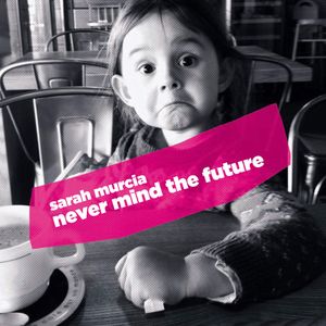 SARAH MURCIA « Never Mind the Future »