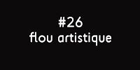 52 SEMAINES#26 FLOU ARTISTIQUE
