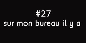 52 SEMAINES#27 SUR MON BUREAU IL Y A.....