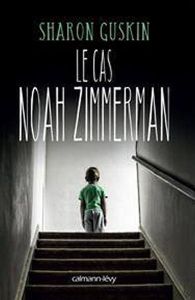 LE CAS NOAH ZIMMERMAN*Sharon Guskin*Éditions Calman Lévy*distribution Hachette Canada*