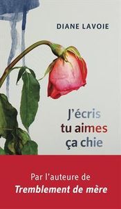 *J'ÉCRIS, TU AIMES, ÇA CHIE* Diane Lavoie*Éditions Libre Expression*