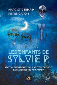 Les enfants de Sylvie P. Récit authentique d'un cas d'enlèvement extraterrestre au Canada