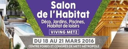 Metz Expo Salon de l’Habitat, Déco & Antiquités, Jardins & Piscines, Habitat de loisirs du 18 au lundi 21 mars 2016