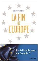Olivier LACOSTE. La Fin de l’Europe Faut-il avoir peur de l’avenir? Aux éditions Eyrolles ...