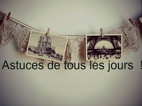 6 Astuces de la vie de tous les jours !