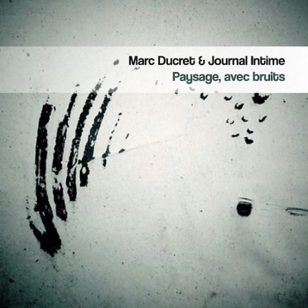MARC DUCRET & JOURNAL INTIME « Paysage, avec bruits »