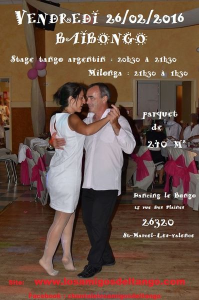 Milonga Baibongo de Los Amigos del tango VENDREDI 26 Février 2016 Dancing Le Bongo 15 rue des Plaines 26320 St-Marcel - lès -Valence. ° Stage 20h30 à 21h30 avec Chantale et Houcine ° Milonga 21h30 à 1h30. (compris dans le prix d'entrée : Stage d'une heure pour tout niveaux , milonga , 1 boisson et parking ) Magnifique salle climatisée de 600m2 dont 240m2 de parquet , bar , grand parking gratuit. Musique pour le plaisir de tous :Traditionnelle et Nuevo avec Cortinas dansables Rock. Merci à nos amis Patricia et Thierry pour leur photo de l 'affiche . www.losamigosdeltango.com Blog : losamigosdeltango.over.blog.com Tel :06 60 73 60 51