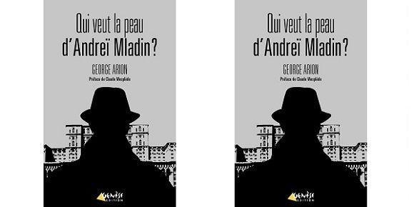 George Arion : Qui veut la peau d’Andreï Mladin ? (Genèse Éd., 2015) — Coup de cœur —