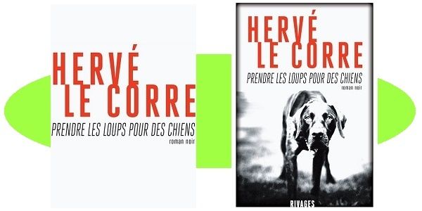 Hervé Le Corre : Prendre les loups pour des chiens (Éd.Rivages, 2017) 