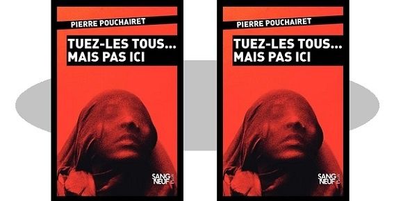 Pierre Pouchairet : Tuez-les tous… mais pas ici (Coll.Sang Neuf – Éd.Plon, 2018)