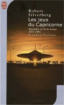 Nouvelles au fil du temps - Robert SILVERBERG, 1971-1981, Les jeux du Capricorne (Beyond the Safe Zone, 1994 ; The Conglomeroid Cocktail Party, 1984), traduction de Jacques CHAMBON et Pierre-Paul DURASTANTI, illustration de Getty Images, J'ai Lu collection Science-Fiction n° 7715, 2005, 960 pages