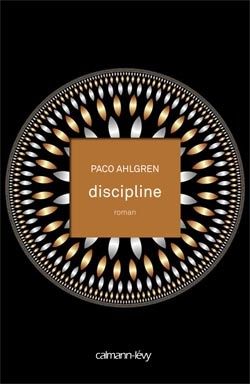 Discipline - Paco AHLGREN (Discipline, 2007), traduction de Gilles GOULLET, Calmann-Lévy collection Interstices, 2012, 504 pages