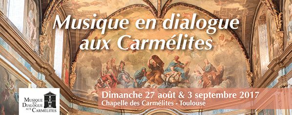 Musique en Dialogue aux Carmélites Dimanche 27 août & 3 septembre 2017 Chapelle des Carmélites - Toulouse