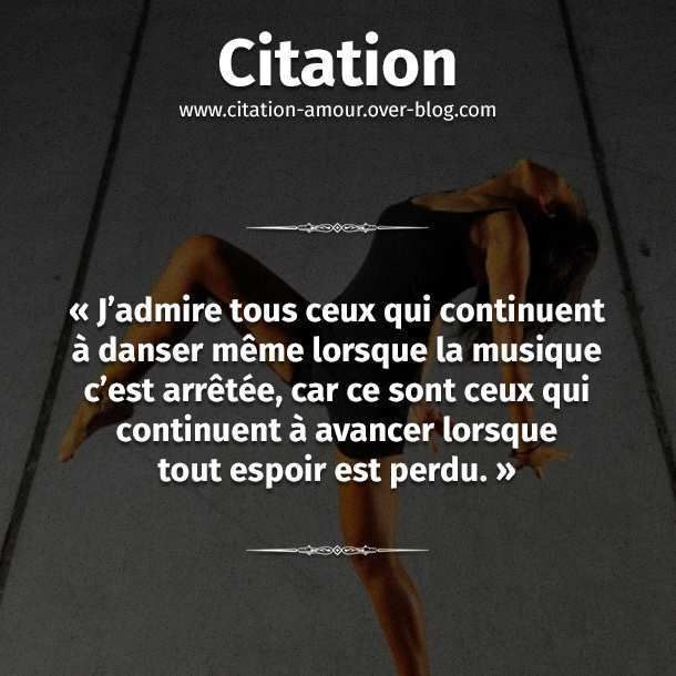 J Admire Ceux Qui Continuent A Danser Meme Lorsque La Musique S Est Arretee Car Ce Sont Ceux Qui Continuent D Avancer Lorsque Tout Espoir Est Perdu Citation Amour Les Plus Belles Citations