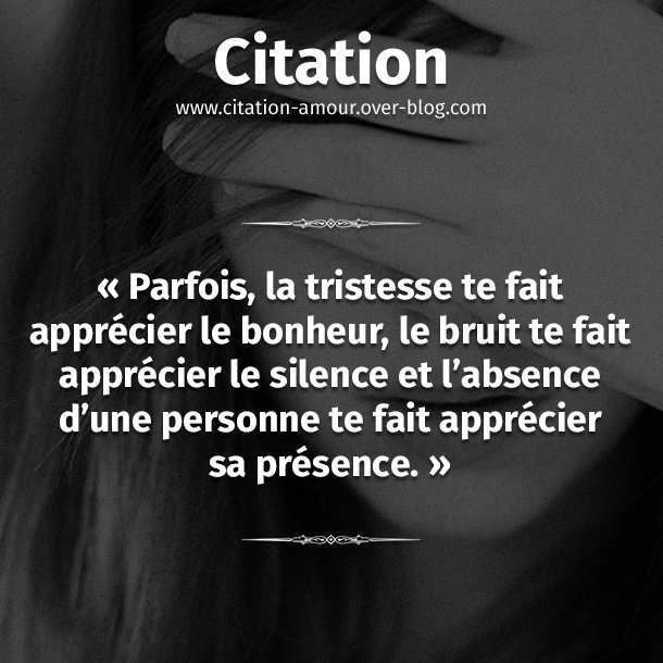 Parfois La Tristesse Te Fait Apprecier Le Bonheur Le Bruit Te Fait Apprecier Le Silence Et L Absence D Une Personne Te Fait Apprecier Sa Presence Citation Amour Les Plus Belles Citations