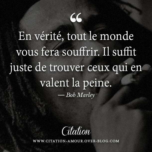 En Verite Tout Le Monde Vous Fera Souffrir Il Suffit Juste De Trouver Ceux Pour Qui Ca En Vaut La Peine Bob Marley Citation Amour Les Plus Belles Citations D Amour