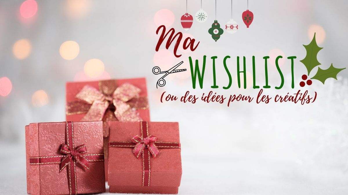 Wishlist - Liste - Souhait - Noel - 2019 - Idées - Créatifs - Cadeaux - Magasins - Outils - Tous - Budgets