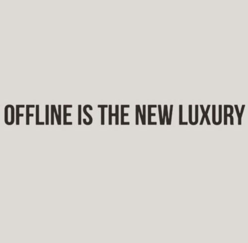 Offline is the new luxury