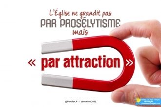 "L'Eglise ne grandit pas par prosélytisme mais par attraction" (Pape François)
