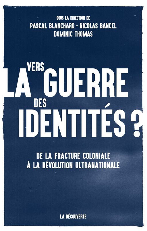  Vers la guerre des identités ? De la fracture coloniale à la révolution ultranationale (Pascal BLANCHARD, Nicolas BANCEL, Dominic THOMAS)