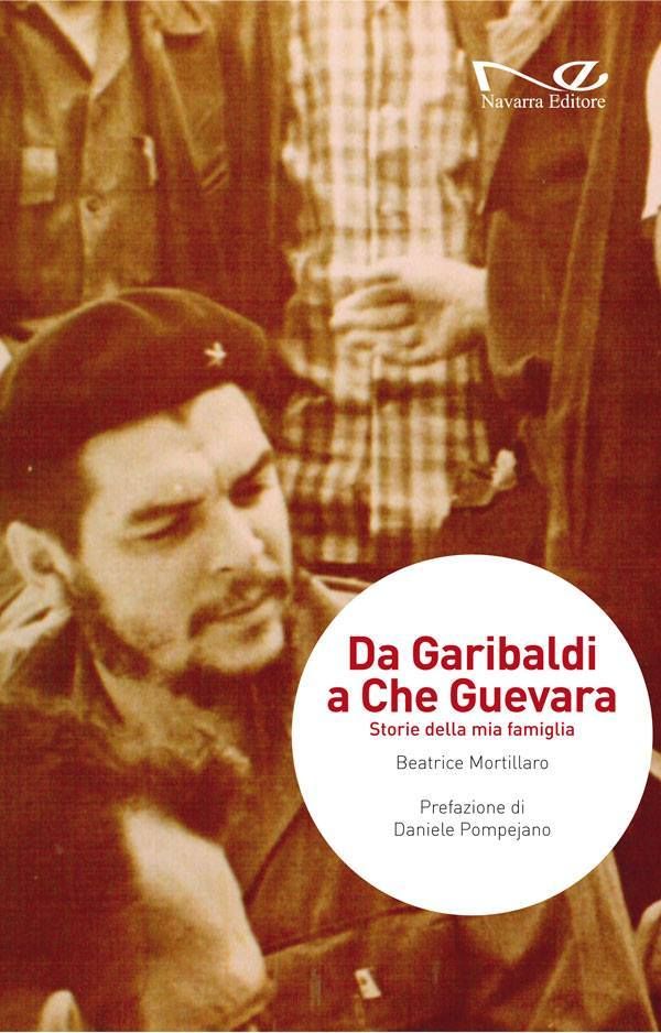 Da Garibaldi a Che Guevara. Un percorso di memorie familiari tracciato da Beatrice Mortillaro