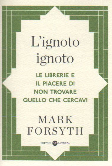 Mark Forsyth, L'ignoto ignoto. Le librerie e il piacere di non trovare quello che cercavi, Laterza Editore, 2017